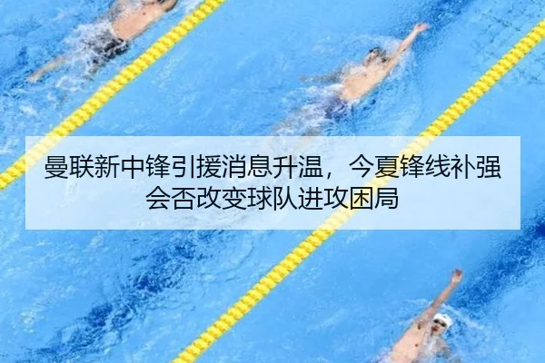 曼联新中锋引援消息升温，今夏锋线补强会否改变球队进攻困局 | kaiyun